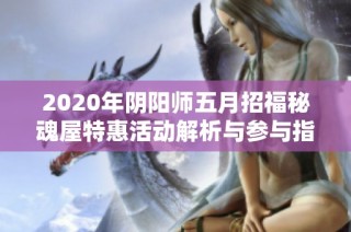 2020年阴阳师五月招福秘魂屋特惠活动解析与参与指南