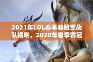2021年LOL春季赛冠军战队揭晓，2020年春季赛冠军回顾分析