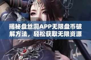 揭秘盘丝洞APP无限盘币破解方法，轻松获取无限资源