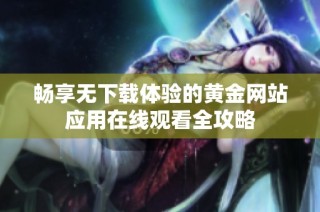 畅享无下载体验的黄金网站应用在线观看全攻略