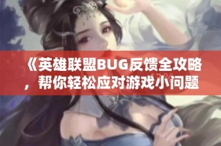 《英雄联盟BUG反馈全攻略，帮你轻松应对游戏小问题》