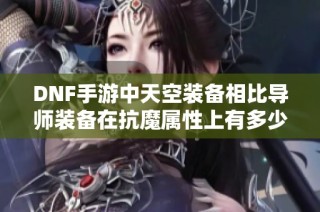 DNF手游中天空装备相比导师装备在抗魔属性上有多少优势分析