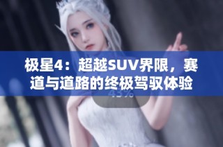 极星4：超越SUV界限，赛道与道路的终极驾驭体验