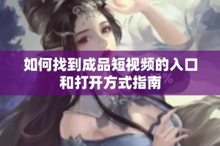 如何找到成品短视频的入口和打开方式指南