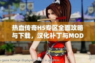 热血传奇H5专区全面攻略与下载，汉化补丁与MOD合集分享
