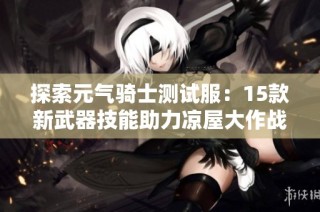探索元气骑士测试服：15款新武器技能助力凉屋大作战