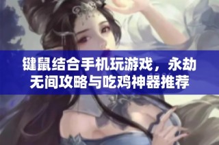 键鼠结合手机玩游戏，永劫无间攻略与吃鸡神器推荐