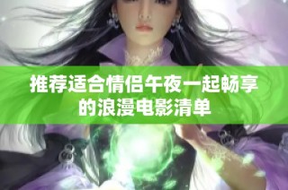 推荐适合情侣午夜一起畅享的浪漫电影清单