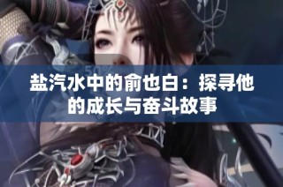 盐汽水中的俞也白：探寻他的成长与奋斗故事