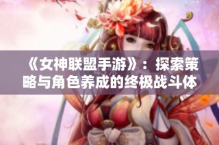 《女神联盟手游》：探索策略与角色养成的终极战斗体验