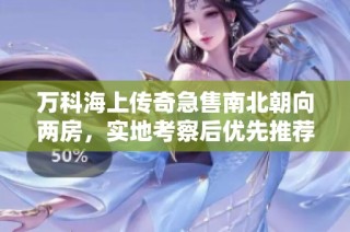 万科海上传奇急售南北朝向两房，实地考察后优先推荐