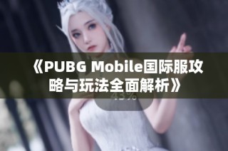 《PUBG Mobile国际服攻略与玩法全面解析》