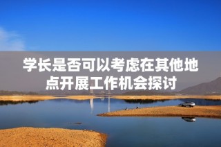 学长是否可以考虑在其他地点开展工作机会探讨