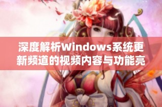 深度解析Windows系统更新频道的视频内容与功能亮点