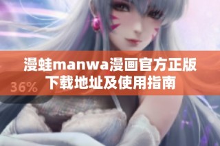 漫蛙manwa漫画官方正版下载地址及使用指南