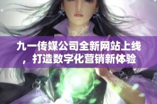 九一传媒公司全新网站上线，打造数字化营销新体验