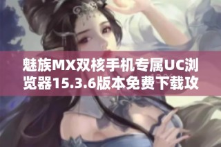 魅族MX双核手机专属UC浏览器15.3.6版本免费下载攻略