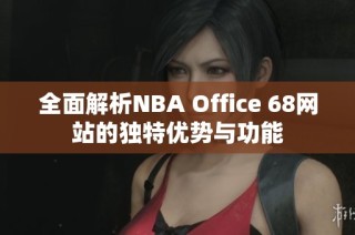 全面解析NBA Office 68网站的独特优势与功能