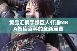 黄品汇携手绿巨人打造MBA智库百科的全新篇章