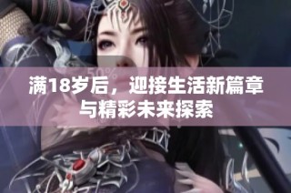 满18岁后，迎接生活新篇章与精彩未来探索