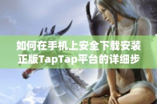 如何在手机上安全下载安装正版TapTap平台的详细步骤揭秘