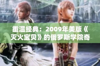 重温经典：2009年美版《灭火宝贝》的俄罗斯学院奇遇记