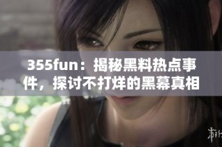 355fun：揭秘黑料热点事件，探讨不打烊的黑幕真相