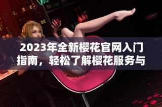 2023年全新樱花官网入门指南，轻松了解樱花服务与产品