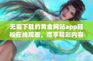 无需下载的黄金网站app轻松在线观看，尽享精彩内容