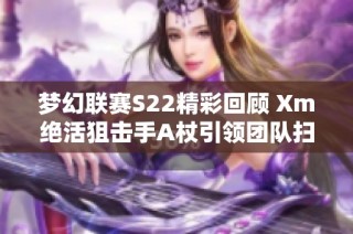梦幻联赛S22精彩回顾 Xm绝活狙击手A杖引领团队扫荡XG对战OG