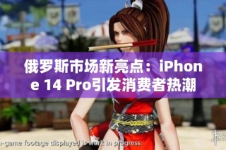 俄罗斯市场新亮点：iPhone 14 Pro引发消费者热潮