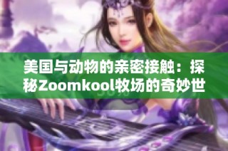 美国与动物的亲密接触：探秘Zoomkool牧场的奇妙世界