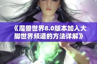 《魔兽世界8.0版本加入大脚世界频道的方法详解》