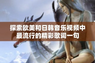 探索欧美和日韩音乐视频中最流行的精彩歌词一句