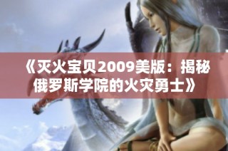 《灭火宝贝2009美版：揭秘俄罗斯学院的火灾勇士》