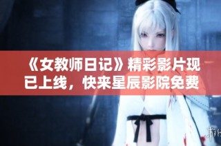 《女教师日记》精彩影片现已上线，快来星辰影院免费观看