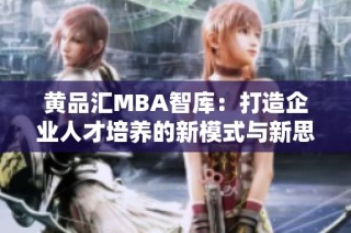 黄品汇MBA智库：打造企业人才培养的新模式与新思维