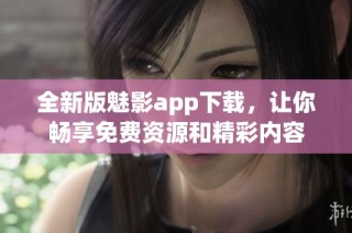 全新版魅影app下载，让你畅享免费资源和精彩内容