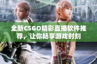 全新CSGO精彩直播软件推荐，让你畅享游戏时刻