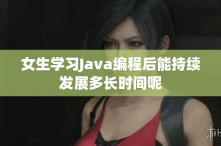 女生学习Java编程后能持续发展多长时间呢