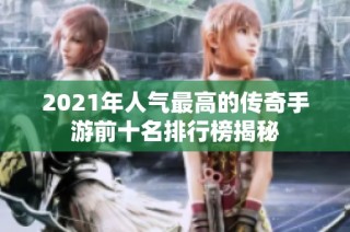 2021年人气最高的传奇手游前十名排行榜揭秘