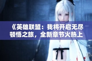 《英雄联盟：我将开启无尽顿悟之旅，全新章节火热上线》