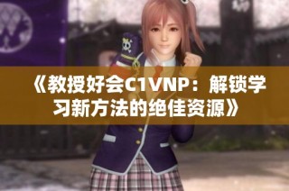 《教授好会C1VNP：解锁学习新方法的绝佳资源》