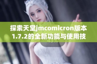 探索天堂jmcomicron版本1.7.2的全新功能与使用技巧