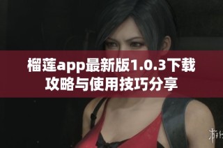 榴莲app最新版1.0.3下载攻略与使用技巧分享