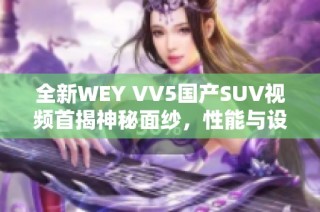 全新WEY VV5国产SUV视频首揭神秘面纱，性能与设计全解析