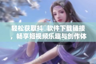 轻松获取抖抈软件下载链接，畅享短视频乐趣与创作体验