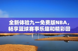 全新体验九一免费版NBA，畅享篮球赛事乐趣和精彩回放