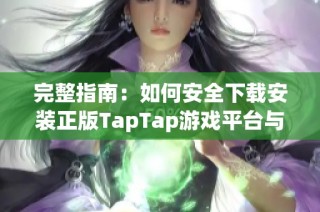 完整指南：如何安全下载安装正版TapTap游戏平台与应用