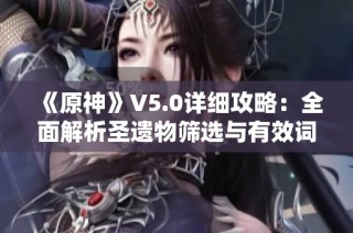 《原神》V5.0详细攻略：全面解析圣遗物筛选与有效词条整理图解
